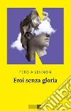 Eroi senza gloria. E-book. Formato EPUB ebook di Ferdia Lennon