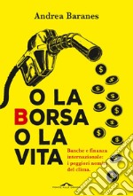 O la Borsa o la vita: Banche e finanza internazionale: i peggiori nemici del clima. E-book. Formato EPUB ebook