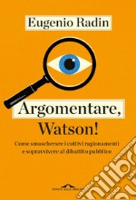 Argomentare, Watson!: Come smascherare i cattivi ragionamenti e sopravvivere al dibattito pubblico. E-book. Formato EPUB ebook