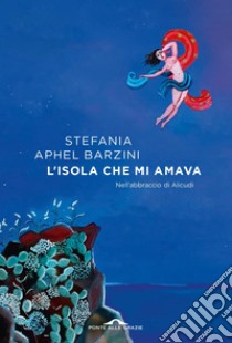 L'isola che mi amava: Nell'abbraccio di Alicudi. E-book. Formato EPUB ebook di Stefania Aphel Barzini