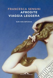 Afrodite viaggia leggera: Sulle rotte dell'amore. E-book. Formato EPUB ebook di Francesca Sensini