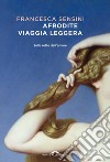 Afrodite viaggia leggera: Sulle rotte dell'amore. E-book. Formato EPUB ebook di Francesca Sensini