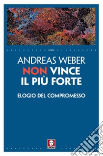 Non vince il più forte: Elogio del compromesso. E-book. Formato EPUB ebook di Andreas Weber