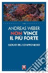 Non vince il più forte: Elogio del compromesso. E-book. Formato EPUB ebook di Andreas Weber