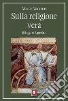 Sulla religione vera: Rileggere Agostino. E-book. Formato PDF ebook di Marco Vannini