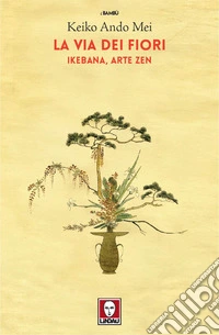 La Via dei fiori: Ikebana, arte Zen. E-book. Formato EPUB ebook