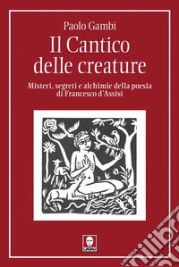 Il Cantico delle creature: Misteri, segreti e alchimie della poesia di Francesco d'Assisi. E-book. Formato EPUB ebook