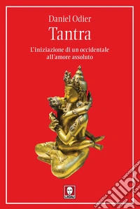 Tantra: L'iniziazione di un occidentale all'amore assoluto. E-book. Formato EPUB ebook