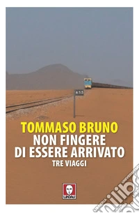 Non fingere di essere arrivato: Tre viaggi. E-book. Formato EPUB ebook