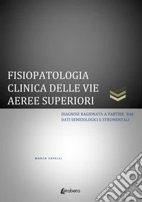Fisiopatologia clinica delle vie aeree superiori. Diagnosi ragionata a partire dai dati semeiologici e strumentali. E-book. Formato EPUB ebook