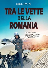 Tra le Vette della RomaniaCronaca di un emozionante e reale avventura, ricca di colpi di scena. E-book. Formato EPUB ebook