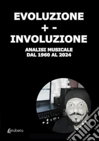 Evoluzione +- InvoluzioneAnalisi musicale dal 1960 al 2024. E-book. Formato EPUB ebook