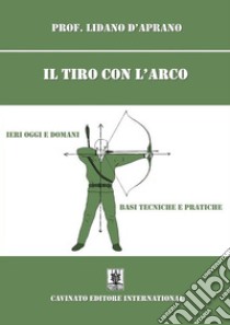 Il tiro con l'arcoIeri oggi e domani basi tecniche e pratiche. E-book. Formato EPUB ebook di Lidano D'Aprano