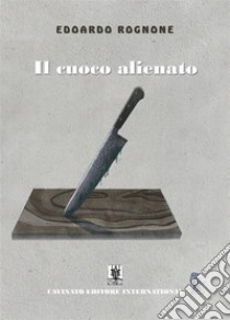 Il cuoco alienato. E-book. Formato EPUB ebook di Edoardo Rognone