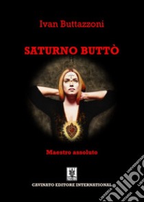 Saturno ButtòMaestro Assoluto. E-book. Formato EPUB ebook di Ivan Buttazzoni