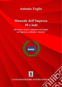 Manuale dell'Impresa 10 e lodeDiventare, essere e rimanere nel tempo un'impresa eccellente e vincente. E-book. Formato EPUB ebook