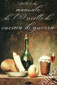 Manuale di 150 ricette di cucina di guerra. E-book. Formato EPUB ebook