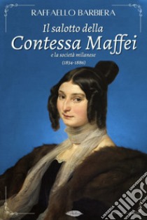 Il salotto della Contessa Maffei e la società milanese (1834-1886). E-book. Formato EPUB ebook di Raffaello Barbiera