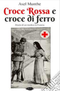 Croce Rossa e croce di ferro: Diario di un medico in Francia. E-book. Formato EPUB ebook di Axel Munthe