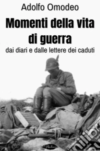 Momenti della vita di guerra: Dai diari e dalle lettere dei caduti. E-book. Formato EPUB ebook