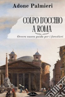 Colpo d’occhio a Roma: Ovvero nuova guida per i forestieri. E-book. Formato EPUB ebook di Adone Palmieri 