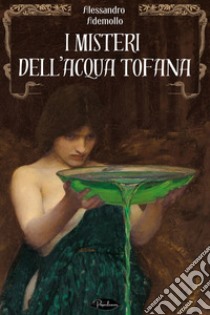 I misteri dell’Acqua tofana. E-book. Formato EPUB ebook di Alessandro Ademollo