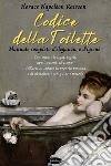 Codice della toilette. Manuale completo d’eleganza, e d’igiene: Contenente le leggi, regole, applicazioni,  ed esempi dell’arte di curare la propria persona e di abbigliarsi con gusto e metodo. E-book. Formato EPUB ebook