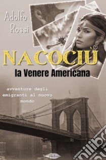 Nacociù, la venere Americana: avventure degli emigranti al nuovo mondo. E-book. Formato EPUB ebook di Adolfo Rossi