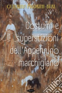 Costumi e superstizioni dell'Appennino marchigiano. E-book. Formato EPUB ebook di Caterina Pigorini-Beri