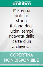 Misteri di polizia: storia italiana degli ultimi tempi ricavata dalle carte d'un archivio segreto di Stato. E-book. Formato EPUB ebook di Emilio Del Cerro