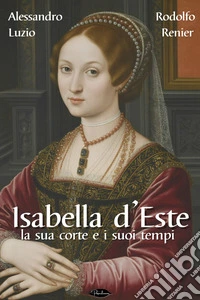 Isabella d'Este: La sua corte e i suoi tempi. E-book. Formato EPUB ebook