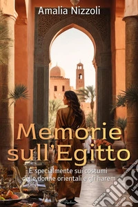 Memorie sull'Egitto: e specialmente sui costumi delle donne orientali e gli harem. E-book. Formato EPUB ebook