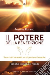 Il potere della benedizione: Tecniche e rituali da tutto il mondo.. E-book. Formato EPUB ebook di Jeanne Ruland