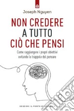 Non credere a tutto ciò che pensi: Se il dolore è inevitabile, soffrire è facoltativo! Supera l’ansia, i dubbi e l’autosabotaggio.. E-book. Formato EPUB ebook