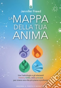 La mappa della tua anima: Usa l’astrologia e gli elementi Fuoco, Terra, Aria e Acqua per vivere una vita più piena e profonda.. E-book. Formato EPUB ebook di Jennifer Freed