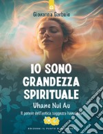 Io sono grandezza spirituale: Uhane Nui Au. Il potere dell’antica saggezza hawaiana.. E-book. Formato EPUB ebook