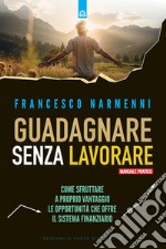 Guadagnare senza lavorare: Come sfruttare a proprio vantaggio le opportunità che offre il sistema finanziario.. E-book. Formato EPUB ebook