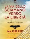 La via dello sciamano verso la libertà: Un libro di saggezza tolteca. Prefazione di don Miguel Ruiz, autore di 'I quattro accordi'.. E-book. Formato EPUB ebook