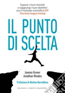 Punto di scelta: Supera le barriere mentali e raggiungi i tuoi obiettivi con il metodo scientifico FIT (Functional Imagery Training). Prefazione di Martina Navratilova.. E-book. Formato EPUB ebook di Joanna Grover