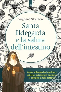Santa Ildegarda e la salute dell'intestino: Curare infiammazioni croniche e patologie autoimmuni riportando in equilibro la flora batterica.. E-book. Formato EPUB ebook