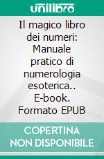 Il magico libro dei numeri: Manuale pratico di numerologia esoterica.. E-book. Formato EPUB ebook di Rebecca Scolnick Scolnick