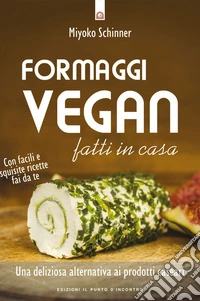 Formaggi vegan fatti in casa: Una deliziosa alternativa ai prodotti caseari. Con facili e squisite ricette fai da te.. E-book. Formato EPUB ebook