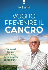 voglio prevenire il cancro: Cure naturali e un sano stile di vita per vincere la malattia del nostro tempo.. E-book. Formato EPUB ebook