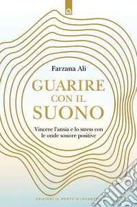 Guarire con il suono: Vincere l’ansia e lo stress con le onde sonore positive.. E-book. Formato EPUB ebook