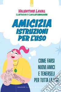 Amicizia istruzioni per l'uso: ? Lavilletlesnuages Valentine Laval Amicizia: istruzioni per l'uso Come farsi nuovi amici e tenerseli per tutta la vita. Illustrazioni di Lavilletlesnuages.. E-book. Formato EPUB ebook