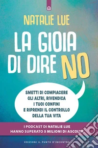 La gioia di dire no: Smetti di compiacere gli altri, rivendica i tuoi confini e realizza la vita che desideri.. E-book. Formato EPUB ebook