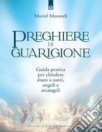 Preghiere di guarigione: Guida pratica per chiedere aiuto a santi, angeli e arcangeli.. E-book. Formato EPUB ebook
