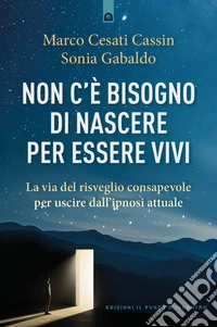 Non c'è bisogno di nascere per essere vivi: La via del risveglio consapevole per uscire dall’ipnosi attuale.. E-book. Formato EPUB ebook