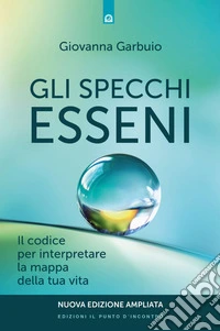 Gli specchi esseni - N.E.: NUOVA EDIZIONE AMPLIATA.  Il codice per interpretare la mappa della tua vita.. E-book. Formato EPUB ebook