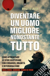 Diventare un uomo migliore, nonostante tutto: Come affrontare le sfide quotidiane con coraggio, umanità e determinazione. Risollevarsi, cambiare, essere se stessi.. E-book. Formato EPUB ebook